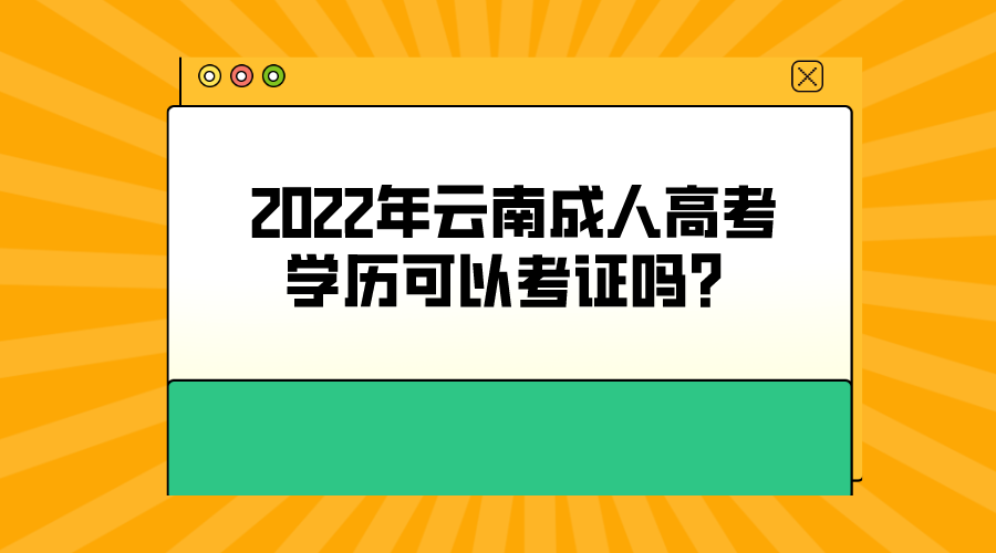 2022年云南成人高考學歷可以考證嗎？