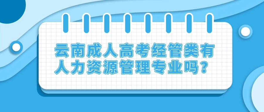 云南成人高考經管類有人力資源管理專業嗎？