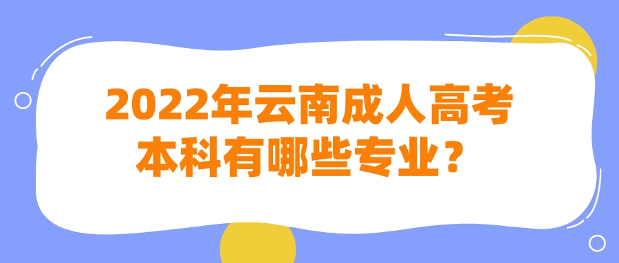 2022年云南成人高考本科有哪些專(zhuān)業(yè)？