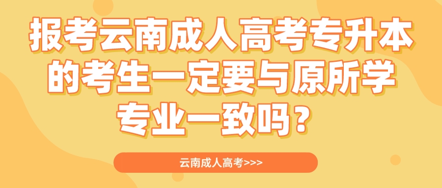 報考云南成人高考專升本的考生一定要與原所學專業(yè)一致嗎？