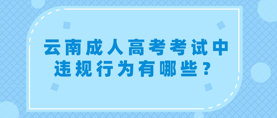 云南成人高考考試中違規(guī)行為有哪些？