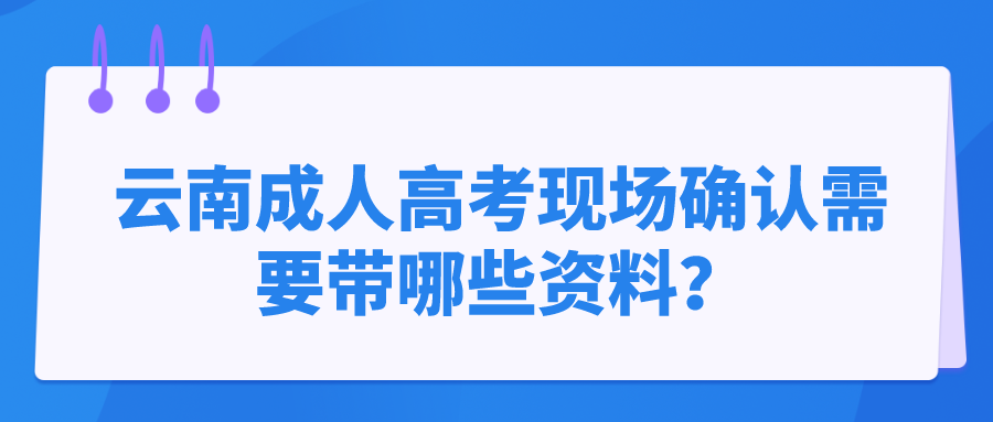 云南成人高考現(xiàn)場確認(rèn)需要帶哪些資料？