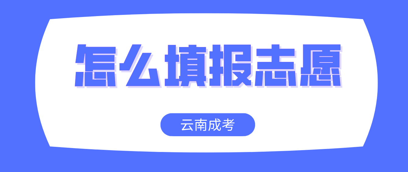 云南成人高考2022年考生怎么填報志愿？